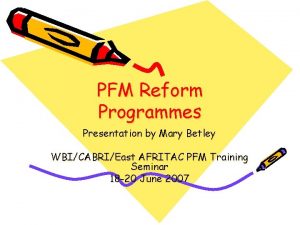 PFM Reform Programmes Presentation by Mary Betley WBICABRIEast