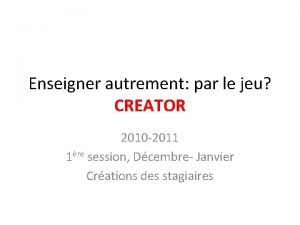 Enseigner autrement par le jeu CREATOR 2010 2011