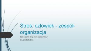 Stres czowiek zesporganizacja Zarzdzanie zespoem pracownikw Dr Jolanta