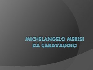 MICHELANGELO MERISI DA CARAVAGGIO Michelangelo Merisi da Caravaggio