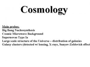 Cosmology Main probes Big Bang Nucleosynthesis Cosmic Microwave