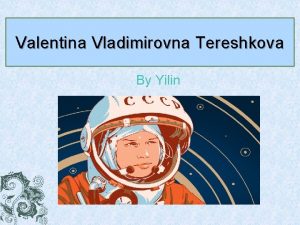 Valentina Vladimirovna Tereshkova By Yilin Introduction Valentina Tereshkova