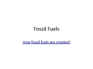 Fossil Fuels How fossil fuels are created Fossil
