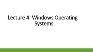 Lecture 4 Windows Operating Systems Overview PeertoPeer Windows