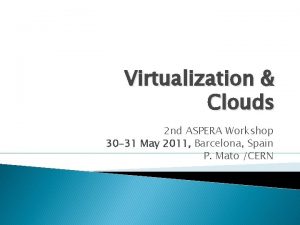 Virtualization Clouds 2 nd ASPERA Workshop 30 31