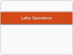 Lathe Operations 1 Introduction A lathe is one