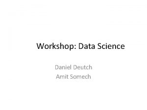 Workshop Data Science Daniel Deutch Amit Somech Data