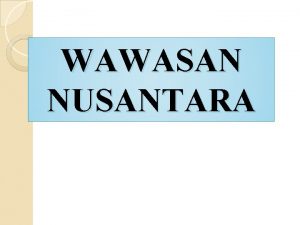 WAWASAN NUSANTARA PENGERTIAN BANGSA CITACITA NASIONAL TUJUAN NASIONAL