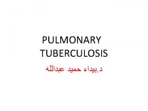 Pulmonary Tuberculosis Tuberculosis abbreviated as TB for tubercle
