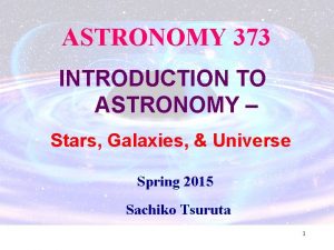 ASTRONOMY 373 INTRODUCTION TO ASTRONOMY Stars Galaxies Universe