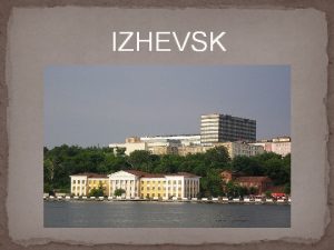 IZHEVSK Izhevsk is the capital city of the