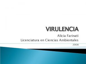 VIRULENCIA Alicia Farinati Licenciatura en Ciencias Ambientales 2008