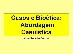 Casos e Biotica Abordagem Casustica Jos Roberto Goldim