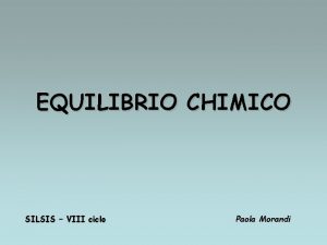 EQUILIBRIO CHIMICO SILSIS VIII ciclo Paola Morandi CLASSE