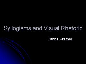 Syllogisms and Visual Rhetoric Danna Prather l Syllogistic