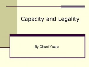 Capacity and Legality By Dhoni Yusra Capacity n