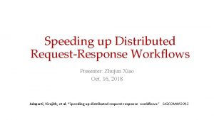 Speeding up Distributed RequestResponse Workflows Presenter Zhujun Xiao