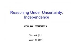Reasoning Under Uncertainty Independence CPSC 322 Uncertainty 3