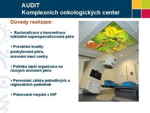 AUDIT Komplexnch onkologickch center Dvody realizace Racionalizace a