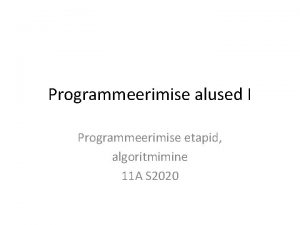 Programmeerimise alused I Programmeerimise etapid algoritmimine 11 A