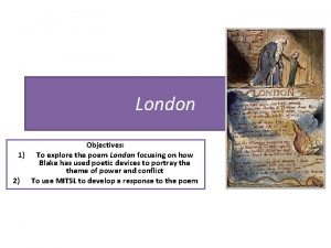 London Objectives 1 To explore the poem London