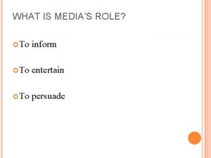 WHAT IS MEDIAS ROLE To inform To entertain