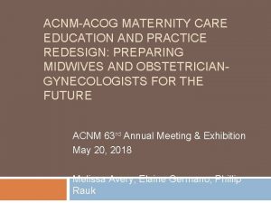 ACNMACOG MATERNITY CARE EDUCATION AND PRACTICE REDESIGN PREPARING