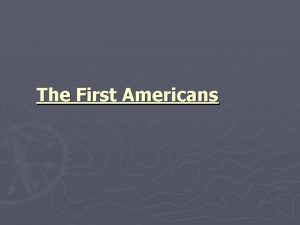 The First Americans The First Americans The first