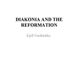 DIAKONIA AND THE REFORMATION Kjell Nordstokke Reformation 500