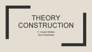 THEORY CONSTRUCTION 8 Causal Models Dina Abdelhafez Causal