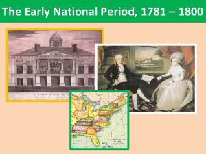 The Early National Period 1781 1800 What Was