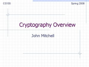 CS 155 Spring 2008 Cryptography Overview John Mitchell