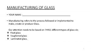 MANUFACTURING OF GLASS YOUR NAME Manufacturing refers to