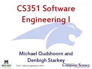CS 351 Software Engineering I Michael Oudshoorn and