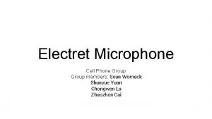 Electret Microphone Cell Phone Group members Sean Womack