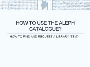 HOW TO USE THE ALEPH CATALOGUE HOW TO