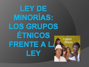 LEY DE MINORAS LOS GRUPOS TNICOS FRENTE A