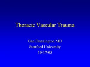 Thoracic Vascular Trauma Gan Dunnington MD Stanford University