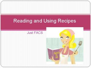 Reading and Using Recipes Just FACS What is