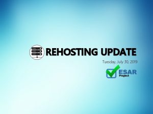 REHOSTING UPDATE Tuesday July 30 2019 Rehosting Update