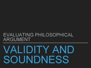 EVALUATING PHILOSOPHICAL ARGUMENT VALIDITY AND SOUNDNESS VALIDITY Important