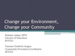 Change your Environment Change your Community Melanie Austin