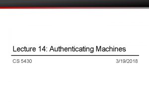 Lecture 14 Authenticating Machines CS 5430 3192018 Where