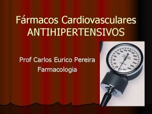 Frmacos Cardiovasculares ANTIHIPERTENSIVOS Prof Carlos Eurico Pereira Farmacologia