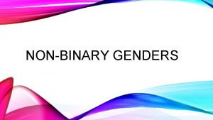 NONBINARY GENDERS NONBINARY GENDER Nonbinary gender is an