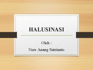 HALUSINASI Oleh Ners Anang Satrianto Pengertian Halusinasi Halusinasi