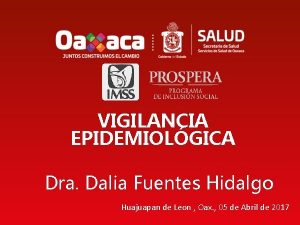 VIGILANCIA EPIDEMIOLGICA Dra Dalia Fuentes Hidalgo Huajuapan de