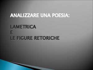 ANALIZZARE UNA POESIA LAMETRICA E LE FIGURE RETORICHE