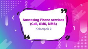 Accessing Phone services Call SMS MMS Kelompok 2