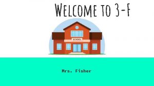 Welcome to 3 F Mrs Fisher About Mrs
